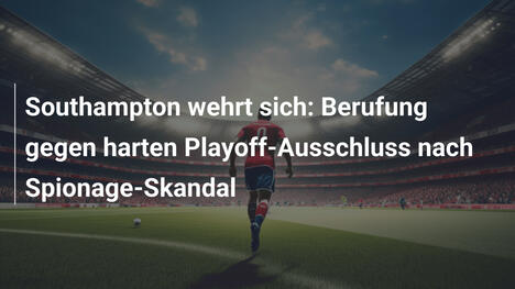 Southampton wehrt sich: Berufung gegen harten Playoff-Ausschluss nach Spionage-Skandal