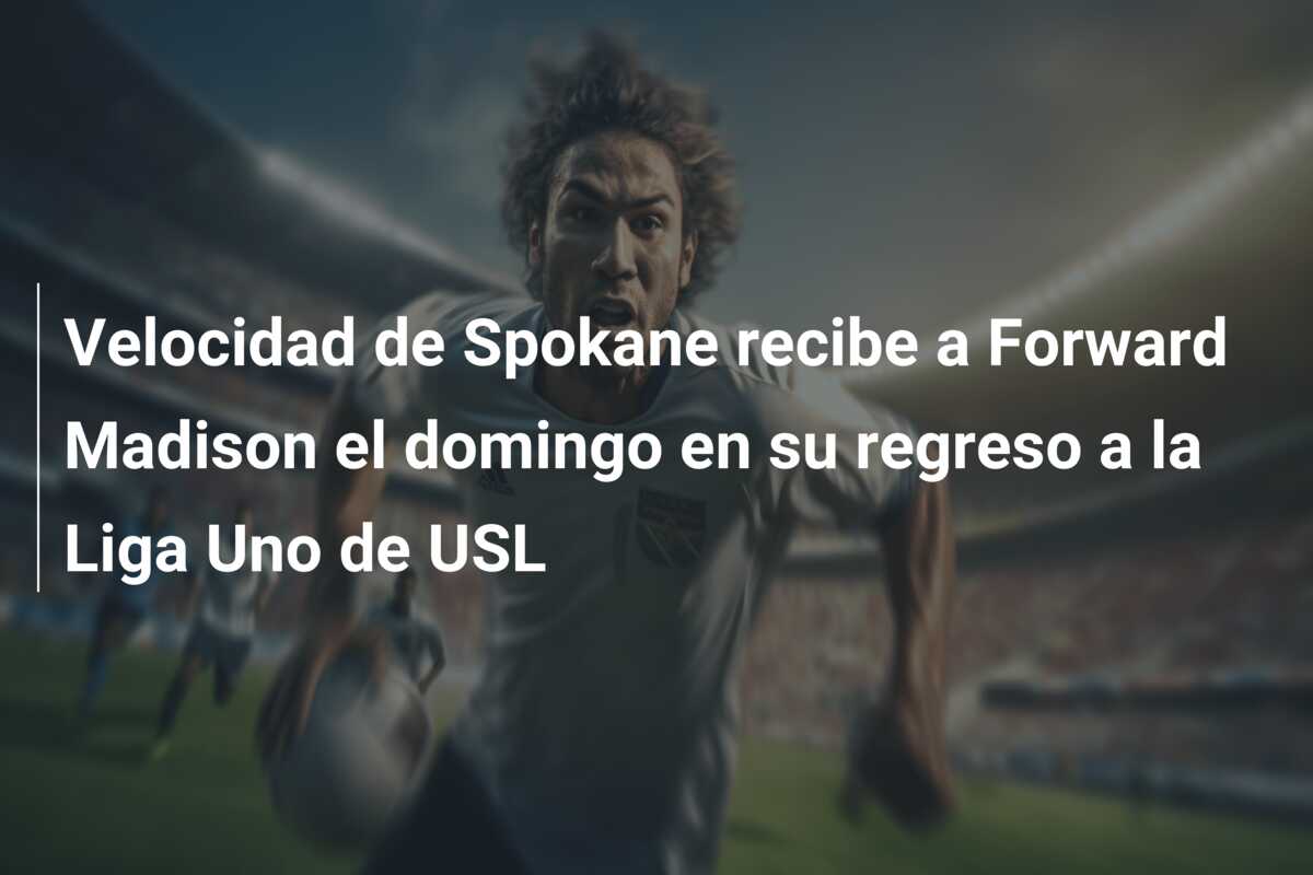 Velocidad de Spokane recibe a Forward Madison el domingo en su regreso a la Liga Uno de USL