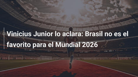 Vinicius Junior lo aclara: Brasil no es el favorito para el Mundial 2026