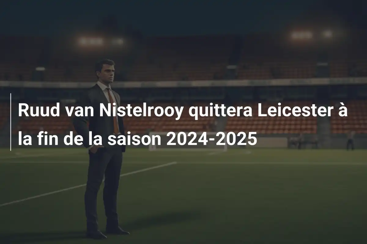 Ruud van Nistelrooy quittera Leicester à la fin de la saison 2024-2025