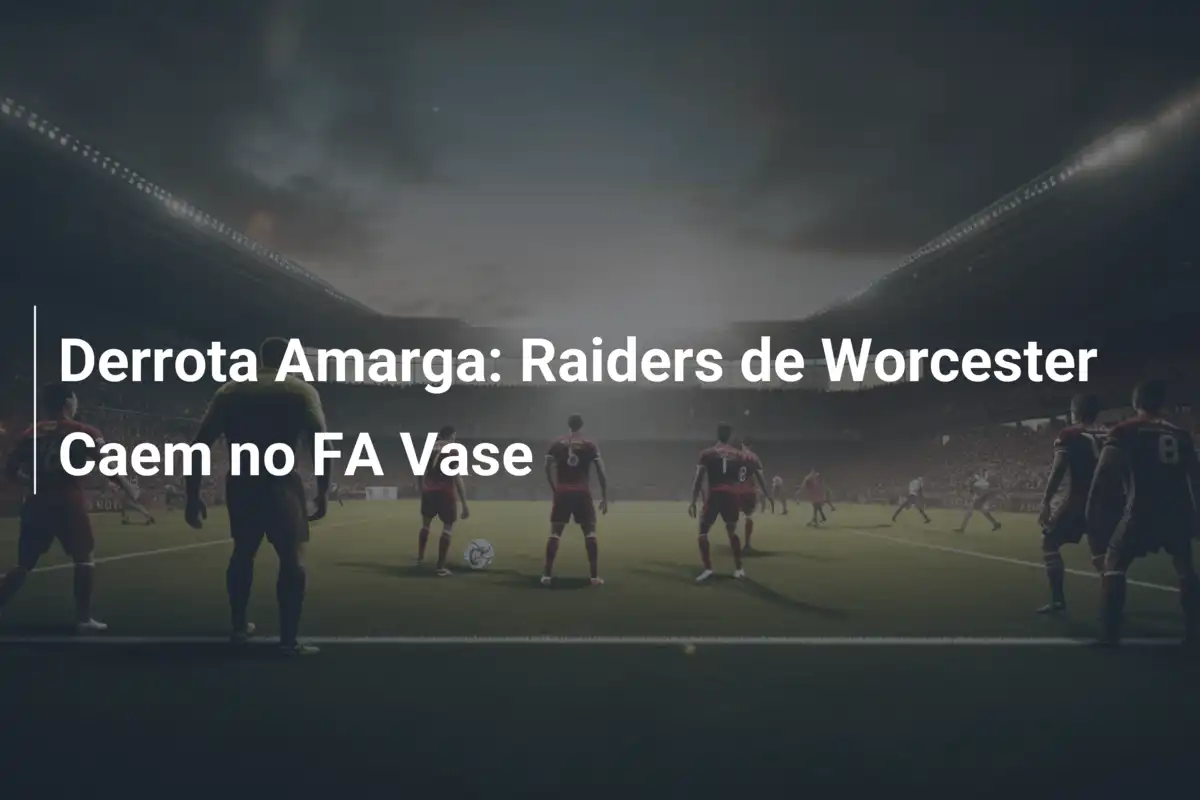 Derrota Amarga: Raiders de Worcester Caem no FA Vase