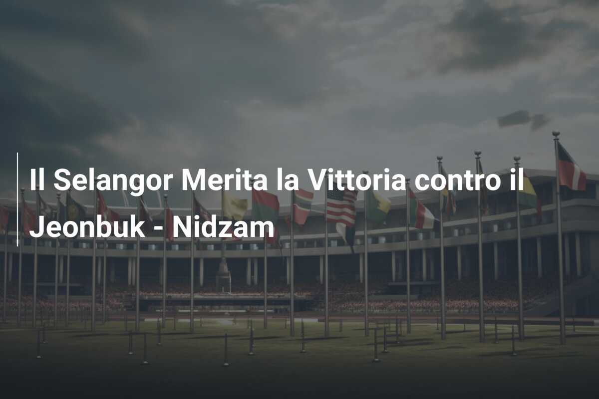 Il Selangor Merita la Vittoria contro il Jeonbuk - Nidzam
