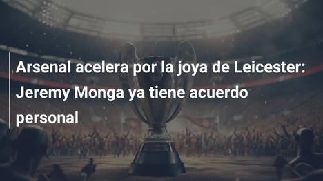 Arsenal acelera por la joya de Leicester: Jeremy Monga ya tiene acuerdo personal