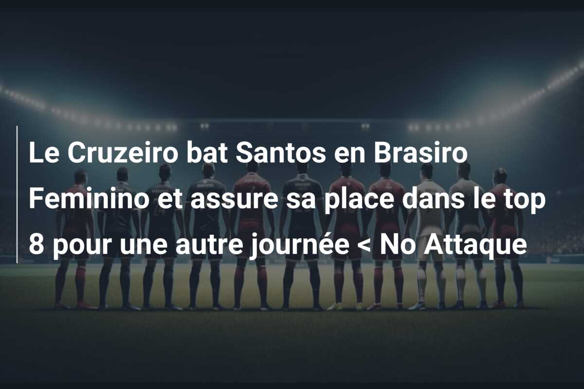 Le Cruzeiro bat Santos en Brasiro Feminino et assure sa place dans le top 8 pour une autre journée < No Attaque
