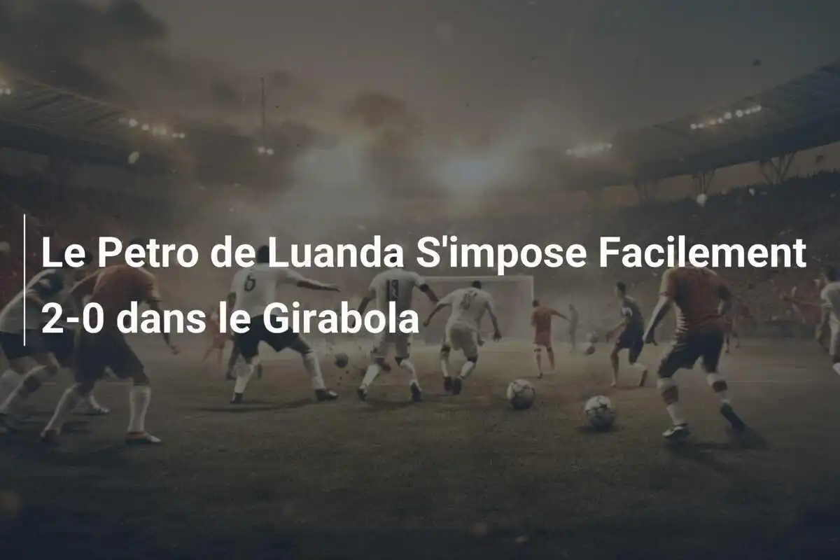 Le Petro de Luanda S'impose Facilement 2-0 dans le Girabola