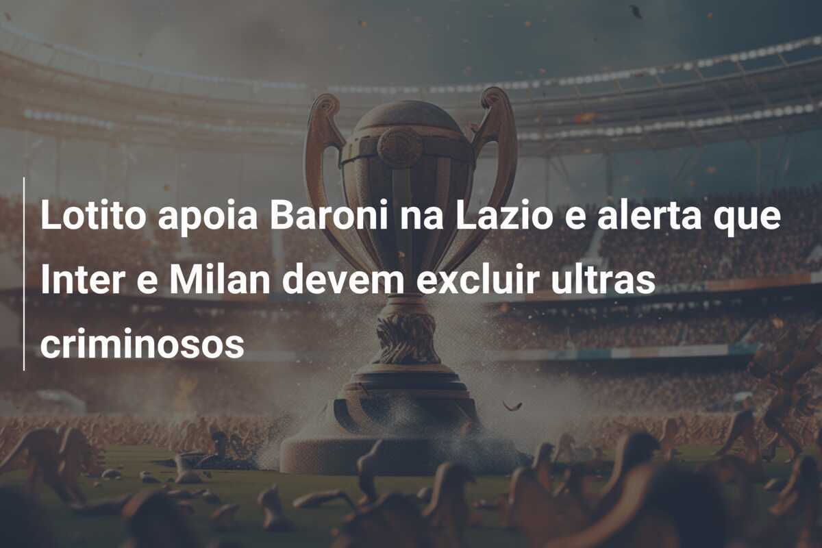 Lotito apoia Baroni na Lazio e alerta que Inter e Milan devem excluir ultras criminosos