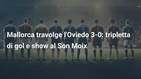 Mallorca travolge l'Oviedo 3-0: tripletta di gol e show al Son Moix