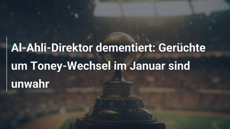 Al-Ahli-Direktor dementiert: Gerüchte um Toney-Wechsel im Januar sind unwahr