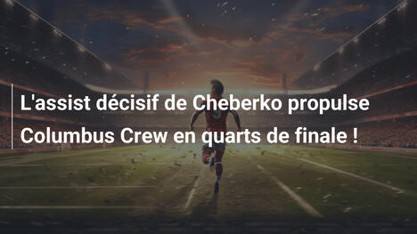 L'assist décisif de Cheberko propulse Columbus Crew en quarts de finale !