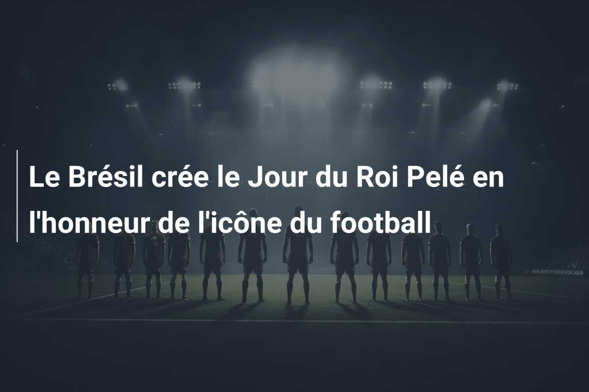 Le Brésil crée le Jour du Roi Pelé en l’honneur de l’icône du football