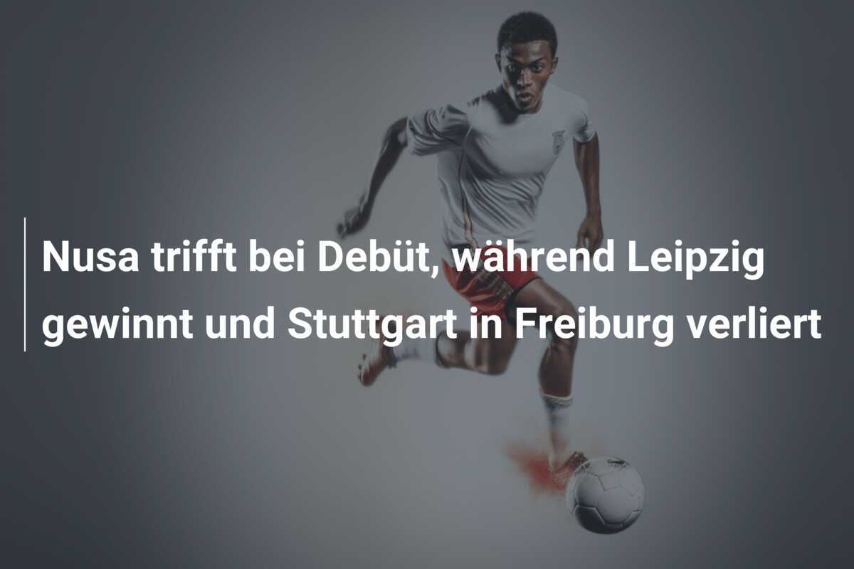 Nusa trifft bei Debüt, während Leipzig gewinnt und Stuttgart in Freiburg verliert