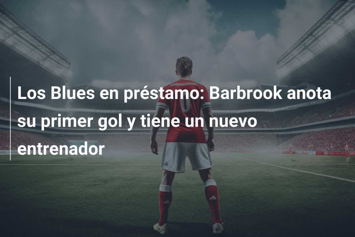 Los Blues en préstamo: Barbrook anota su primer gol y tiene un nuevo entrenador