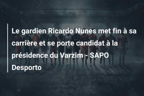 Le gardien Ricardo Nunes met fin à sa carrière et se porte candidat à la présidence du Varzim – SAPO Desporto