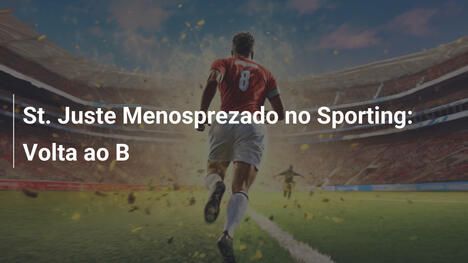 St. Juste Menosprezado no Sporting: Volta ao B
