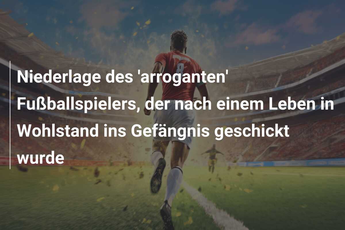Niederlage des ‘arroganten’ Fußballspielers, der nach einem Leben in Wohlstand ins Gefängnis geschickt wurde