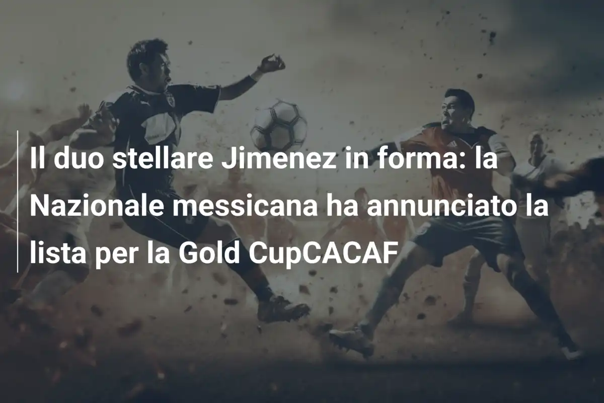Il duo stellare Jimenez in forma: la Nazionale messicana ha annunciato la lista per la Gold CupCACAF
