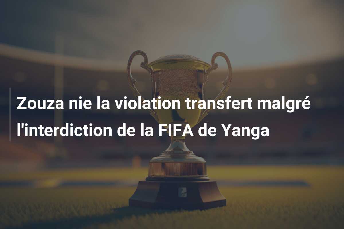 Zouza nie la violation transfert malgré l’interdiction de la FIFA de Yanga