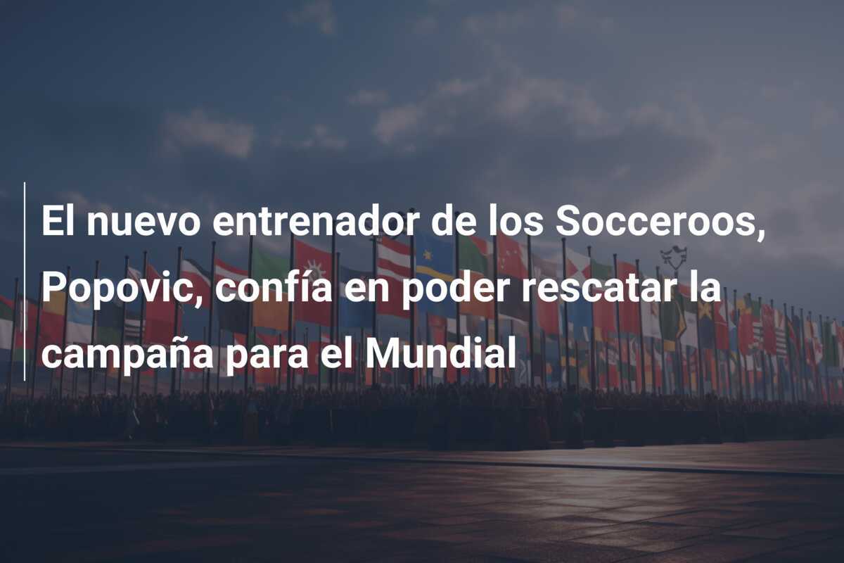 El nuevo entrenador de los Socceroos, Popovic, confía en poder rescatar la campaña para el Mundial