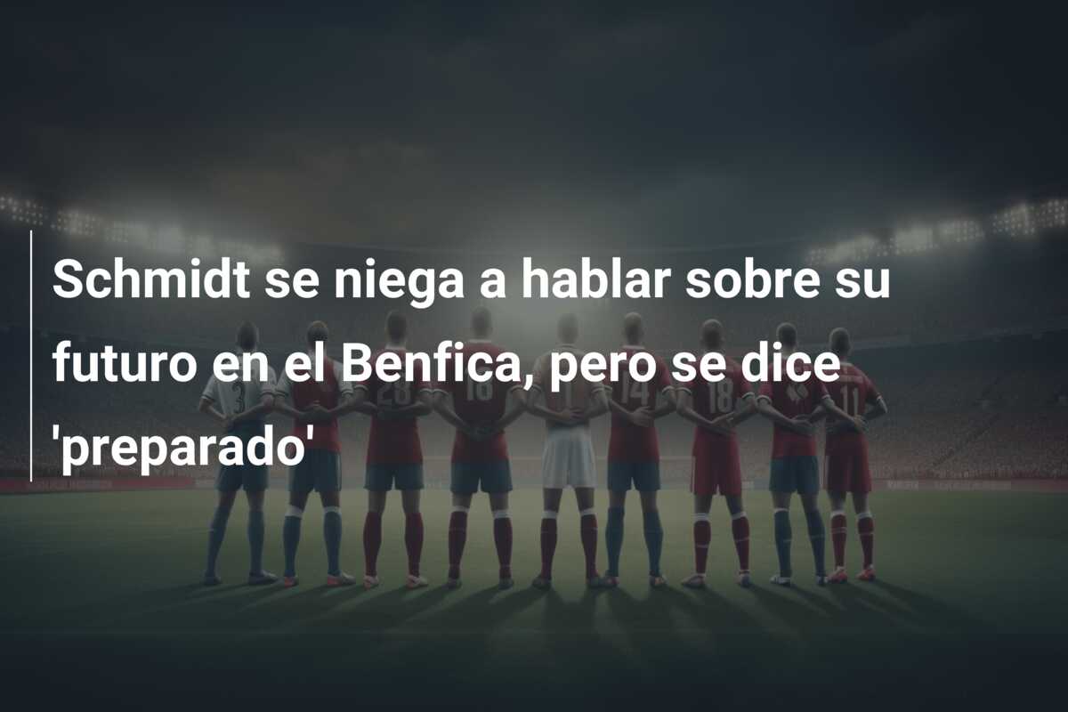 Schmidt se niega a hablar sobre su futuro en el Benfica, pero se dice ‘preparado’