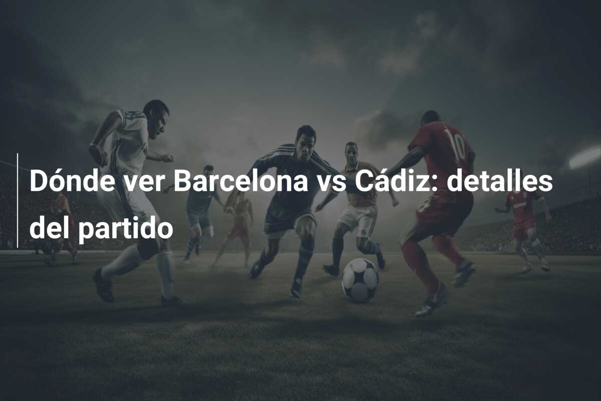 Dónde ver Barcelona vs Cádiz: detalles del partido