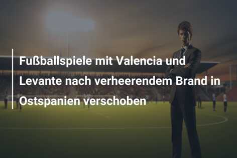 Fußballspiele mit Valencia und Levante nach verheerendem Brand in Ostspanien verschoben