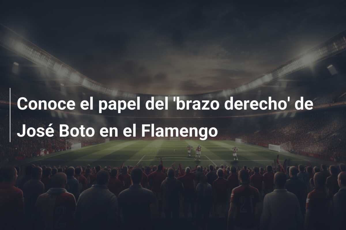 Conoce el papel del 'brazo derecho' de José Boto en el Flamengo