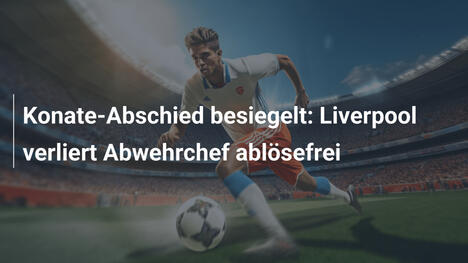 Konate-Abschied besiegelt: Liverpool verliert Abwehrchef ablösefrei
