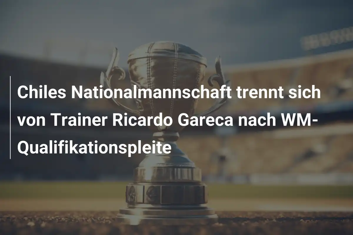 Chiles Nationalmannschaft trennt sich von Trainer Ricardo Gareca nach WM-Qualifikationspleite