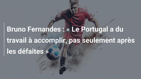Bruno Fernandes : « Le Portugal a du travail à accomplir, pas seulement après les défaites »