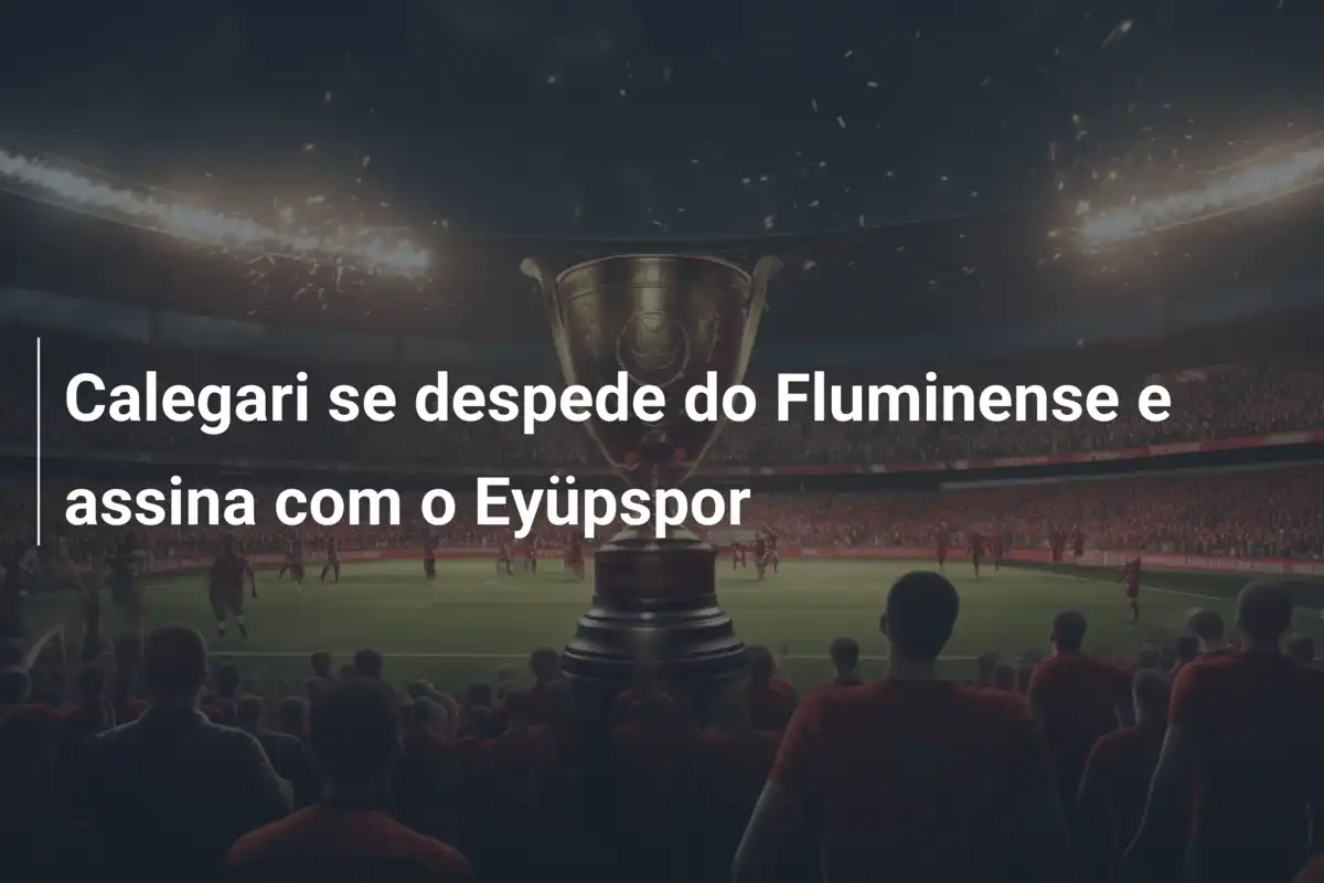 Calegari se despede do Fluminense e assina com o Eyüpspor