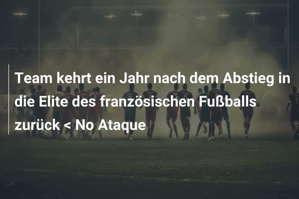 Team kehrt ein Jahr nach dem Abstieg in die Elite des französischen Fußballs zurück < No Ataque