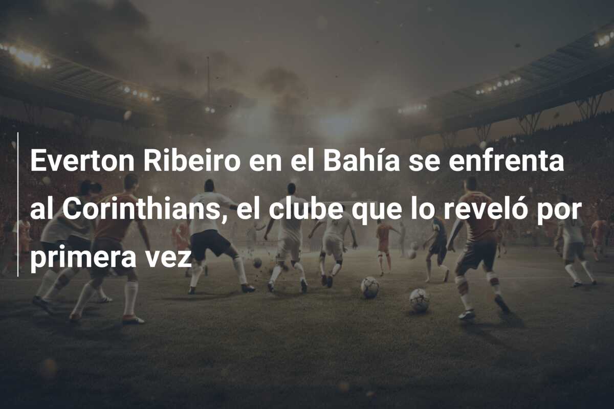 Everton Ribeiro en el Bahía se enfrenta al Corinthians, el clube que lo reveló por primera vez