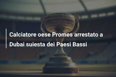 Calciatore oese Promes arrestato a Dubai suiesta dei Paesi Bassi