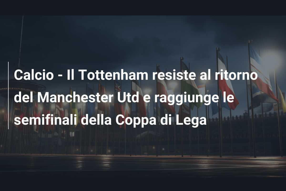 Calcio - Il Tottenham resiste al ritorno del Manchester Utd e raggiunge le semifinali della Coppa di Lega