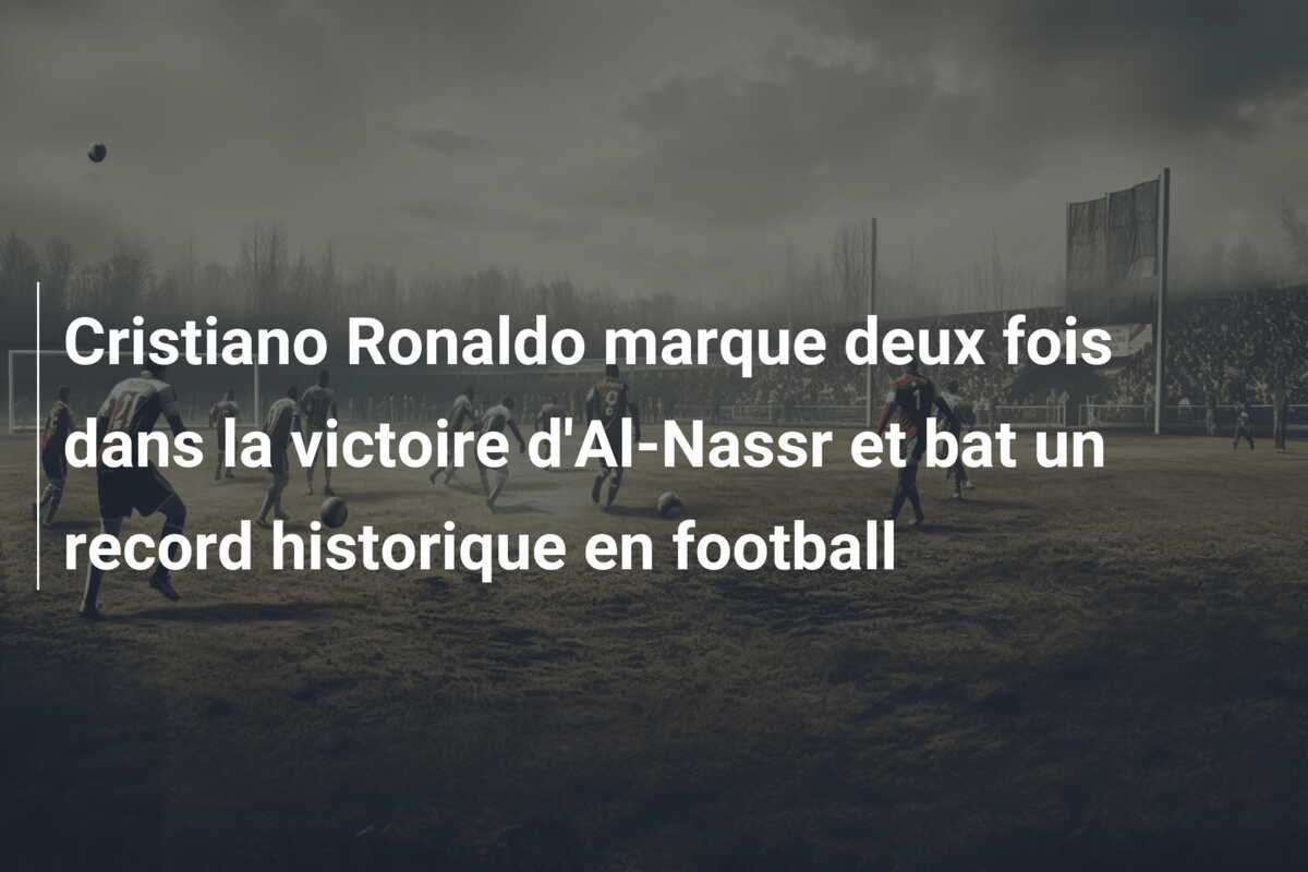 Cristiano Ronaldo marque deux fois dans la victoire d’Al-Nassr et bat un record historique en football