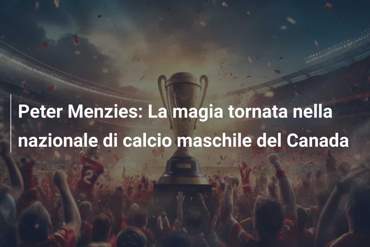 Peter Menzies: La magia tornata nella nazionale di calcio maschile del Canada