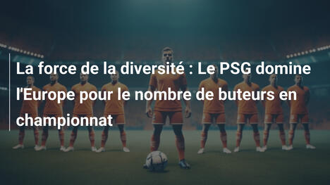 La force de la diversité : Le PSG domine l'Europe pour le nombre de buteurs en championnat