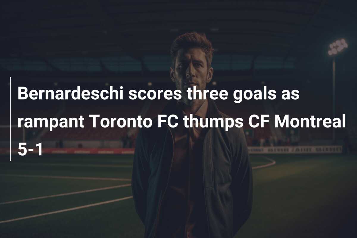Bernardeschi scores three goals as rampant Toronto FC thumps CF Montreal 5-1