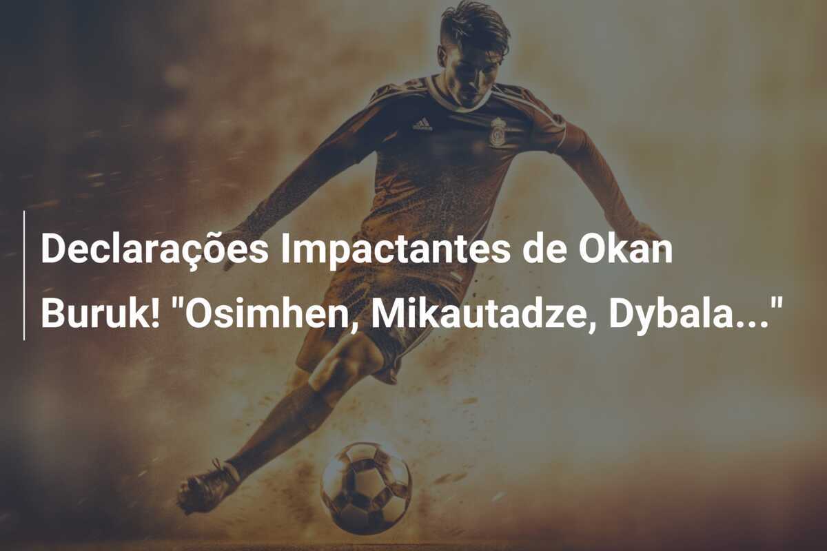Declarações Impactantes de Okan Buruk! "Osimhen, Mikautadze, Dybala..."