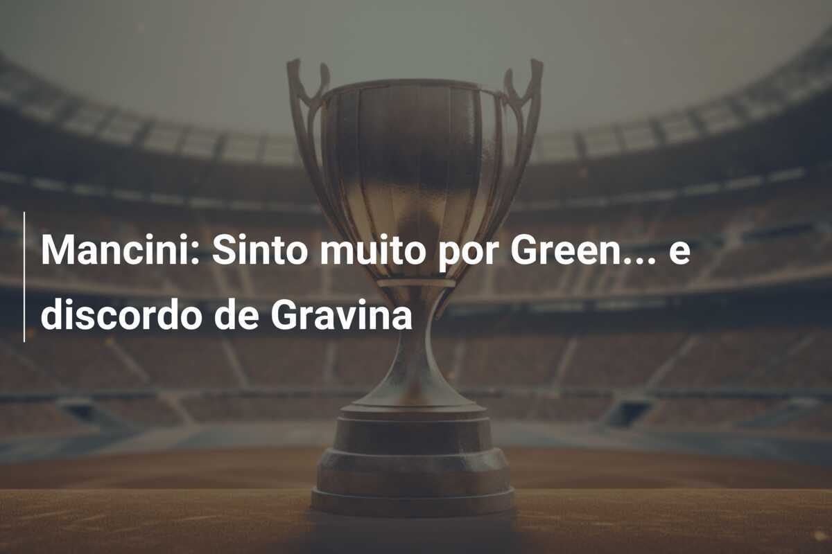 Mancini: Sinto muito por Green... e discordo de Gravina