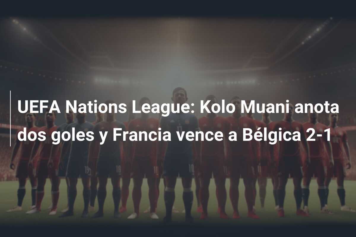 UEFA Nations League: Kolo Muani anota dos goles y Francia vence a Bélgica 2-1