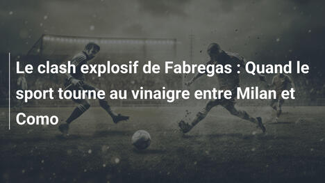 Le clash explosif de Fabregas : Quand le sport tourne au vinaigre entre Milan et Como
