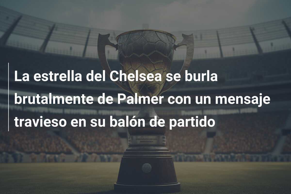 La estrella del Chelsea se burla brutalmente de Palmer con un mensaje travieso en su balón de partido