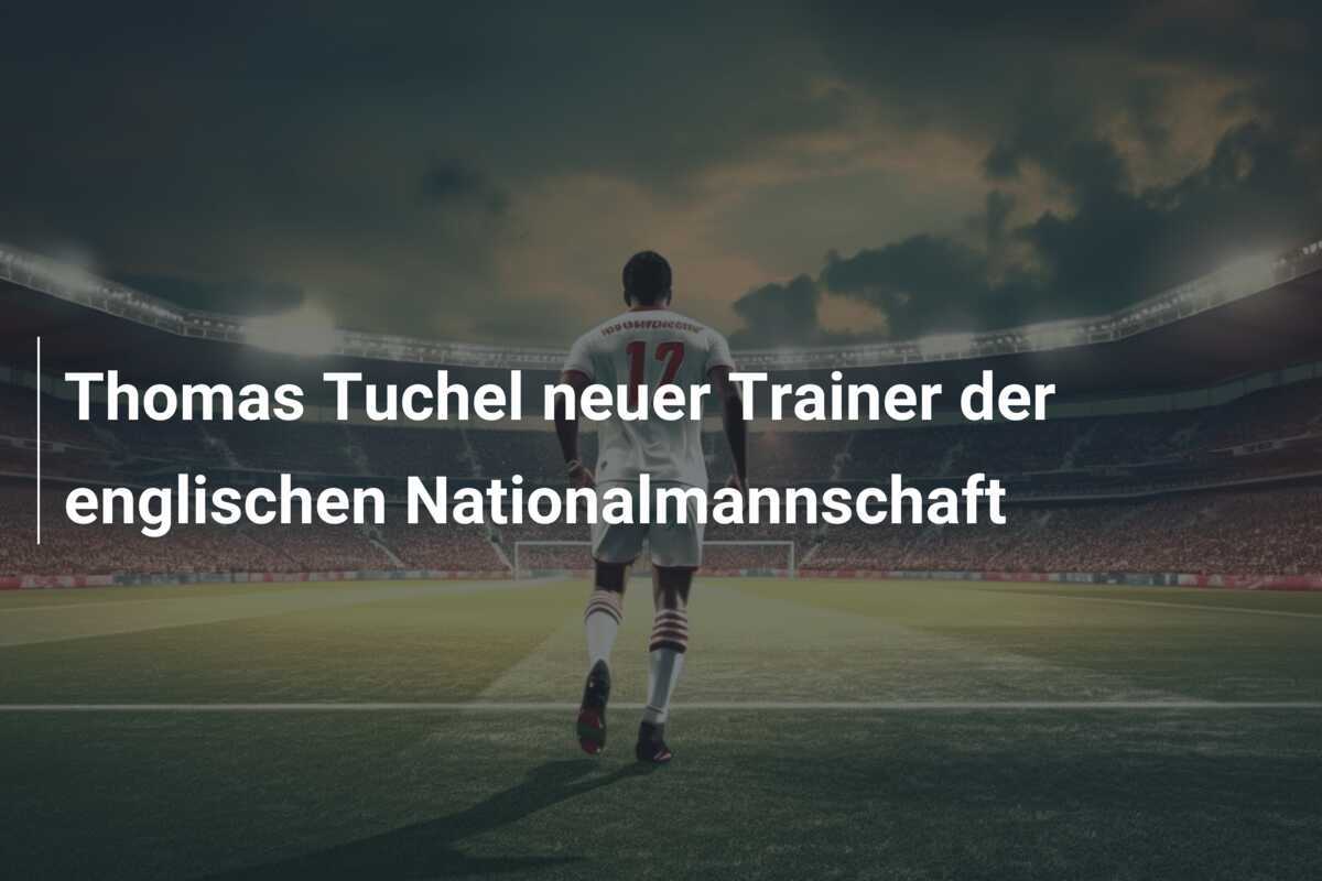 Thomas Tuchel neuer Trainer der englischen Nationalmannschaft