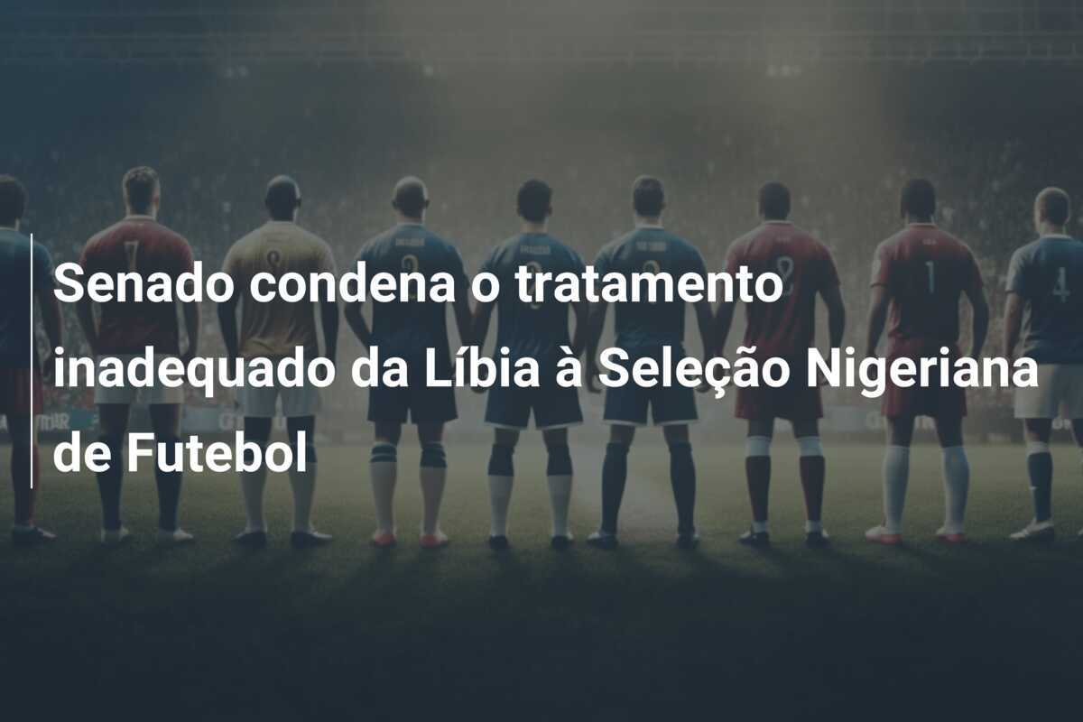Senado condena o tratamento inadequado da Líbia à Seleção Nigeriana de Futebol