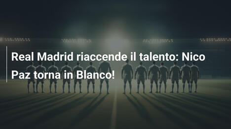 Real Madrid riaccende il talento: Nico Paz torna in Blanco!