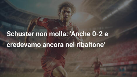 Schuster non molla: 'Anche 0-2 e credevamo ancora nel ribaltone'