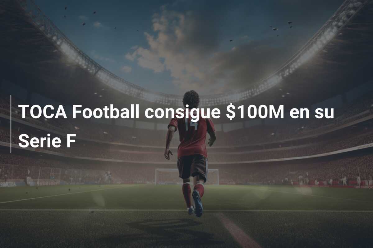 TOCA Football consigue $100M en su Serie F