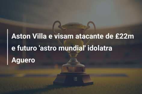 Aston Villa e visam atacante de £22m e futuro ‘astro mundial’ idolatra Aguero
