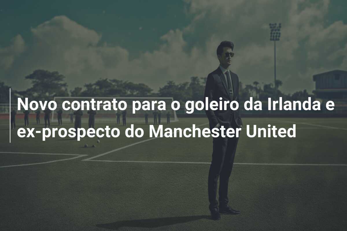 Novo contrato para o goleiro da Irlanda e ex-prospecto do Manchester United